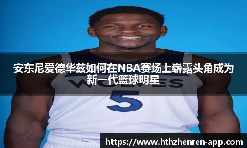 安东尼爱德华兹如何在NBA赛场上崭露头角成为新一代篮球明星